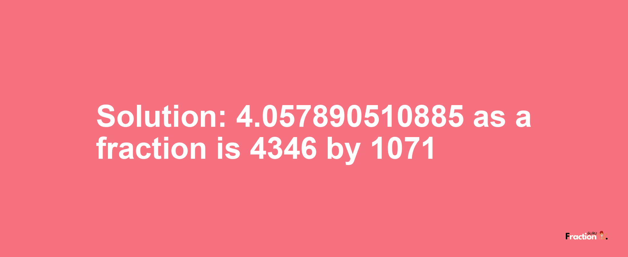 Solution:4.057890510885 as a fraction is 4346/1071